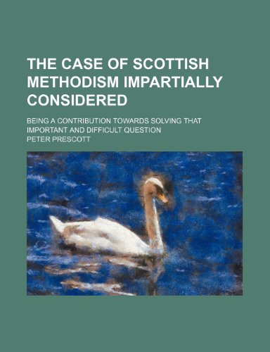 The Case of Scottish Methodism Impartially Considered; Being a Contribution Towards Solving That Important and Difficult Question (9781154569827) by Prescott, Peter