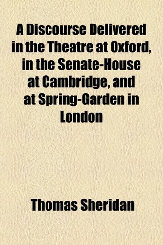 A Discourse Delivered in the Theatre at Oxford, in the Senate-House at Cambridge, and at Spring-Garden in London (9781154573138) by Sheridan, Thomas