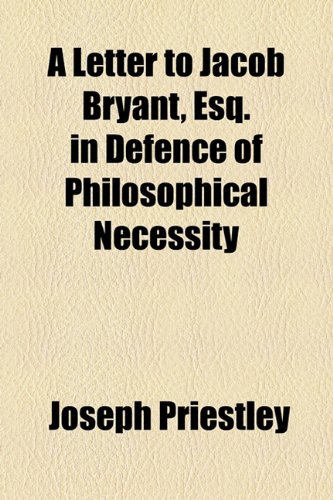 A Letter to Jacob Bryant, Esq. in Defence of Philosophical Necessity (9781154573367) by Priestley, Joseph