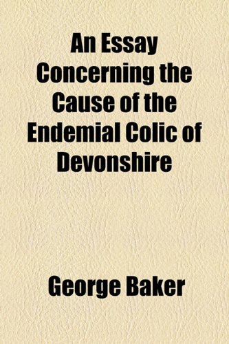 An Essay Concerning the Cause of the Endemial Colic of Devonshire (9781154574661) by Baker, George