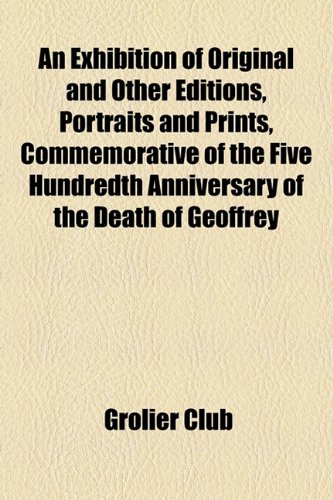 An Exhibition of Original and Other Editions, Portraits and Prints, Commemorative of the Five Hundredth Anniversary of the Death of Geoffrey (9781154574807) by Club, Grolier