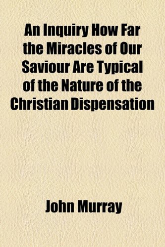 An Inquiry How Far the Miracles of Our Saviour Are Typical of the Nature of the Christian Dispensation (9781154574890) by Murray, John