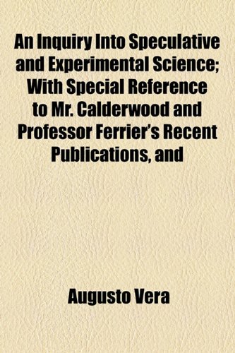 An Inquiry Into Speculative and Experimental Science; With Special Reference to Mr. Calderwood and Professor Ferrier's Recent Publications, and (9781154574906) by VÃ©ra, Augusto