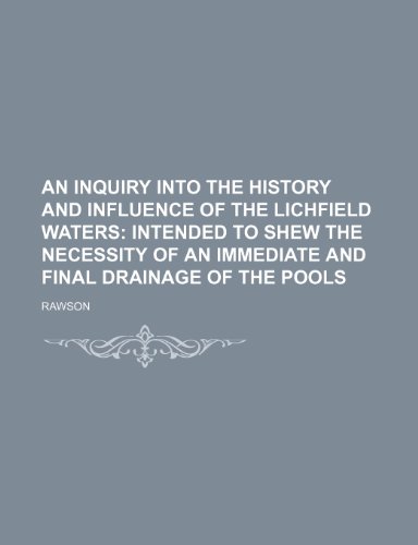 An inquiry into the history and influence of the Lichfield waters; intended to shew the necessity of an immediate and final drainage of the pools (9781154574913) by Rawson