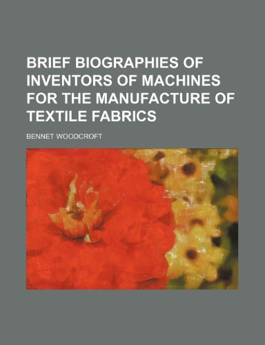 Brief biographies of inventors of machines for the manufacture of textile fabrics (9781154575361) by Woodcroft, Bennet