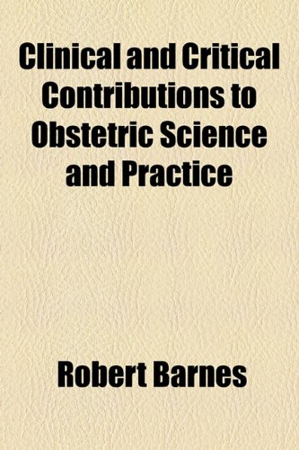 Clinical and Critical Contributions to Obstetric Science and Practice (9781154575736) by Barnes, Robert