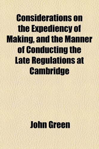 Considerations on the Expediency of Making, and the Manner of Conducting the Late Regulations at Cambridge (9781154575835) by Green, John