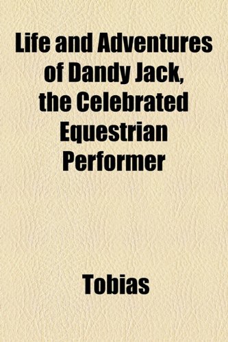 Life and Adventures of Dandy Jack, the Celebrated Equestrian Performer (9781154578621) by Tobias