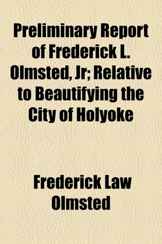 Preliminary Report of Frederick L. Olmsted, Jr; Relative to Beautifying the City of Holyoke (9781154580334) by Olmsted, Frederick Law