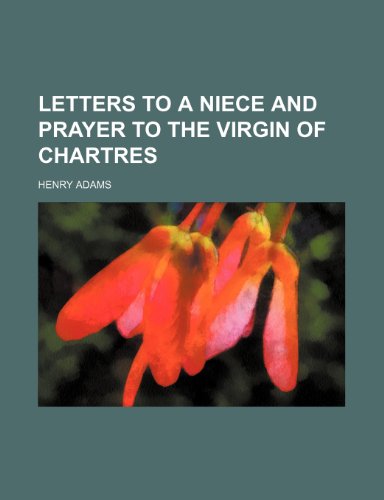 Letters to a Niece and Prayer to the Virgin of Chartres (9781154591804) by Adams, Henry
