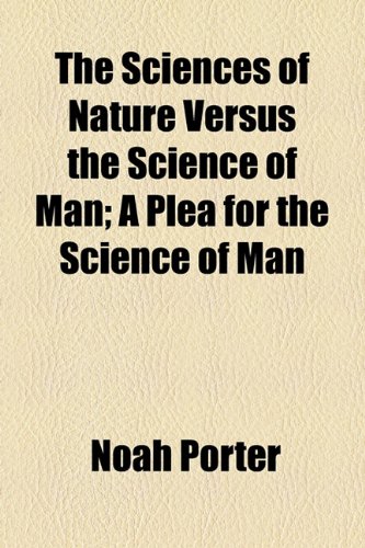 The Sciences of Nature Versus the Science of Man; A Plea for the Science of Man (9781154598834) by Porter, Noah