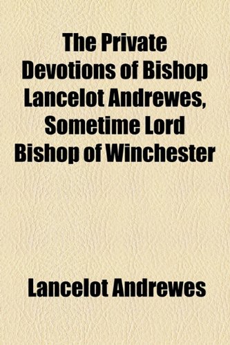 The Private Devotions of Bishop Lancelot Andrewes, Sometime Lord Bishop of Winchester (9781154601558) by Andrewes, Lancelot