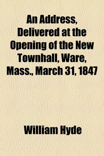 An Address, Delivered at the Opening of the New Townhall, Ware, Mass., March 31, 1847 (9781154603569) by Hyde, William