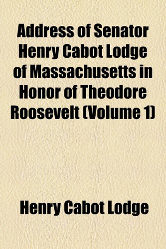 Address of Senator Henry Cabot Lodge of Massachusetts in Honor of Theodore Roosevelt (Volume 1) (9781154604290) by Lodge, Henry Cabot