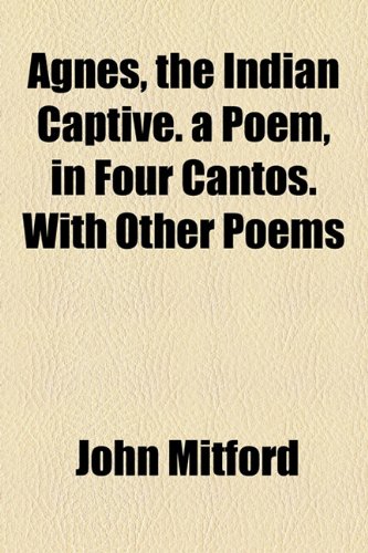 Agnes, the Indian Captive. a Poem, in Four Cantos. With Other Poems (9781154605778) by Mitford, John