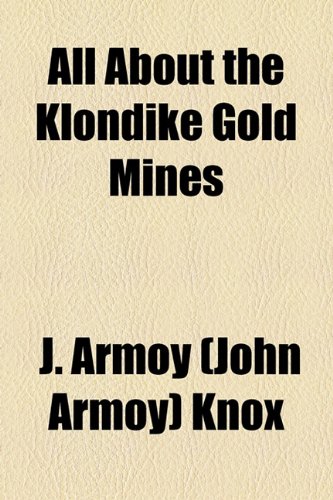 All About the Klondike Gold Mines (9781154607000) by Knox, J. Armoy (John Armoy); Pratt, J. G.