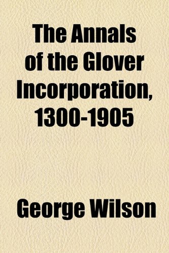 The Annals of the Glover Incorporation, 1300-1905 (9781154610482) by Wilson, George