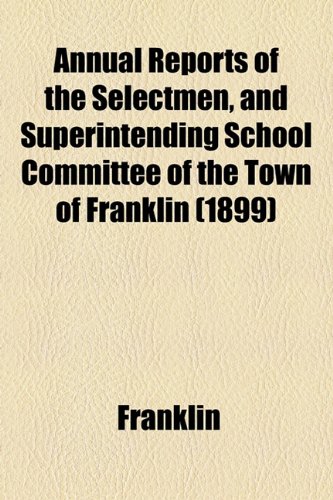 Annual Reports of the Selectmen, and Superintending School Committee of the Town of Franklin (1899) (9781154612882) by Franklin