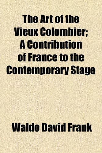 The Art of the Vieux Colombier: A Contribution of France to the Contemporary Stage (9781154616804) by Frank, Waldo David