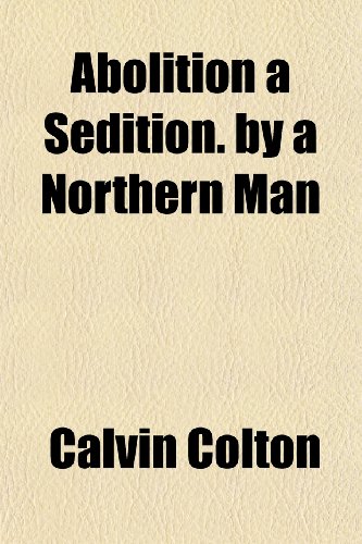 Abolition a Sedition. by a Northern Man (9781154619584) by Colton, Calvin