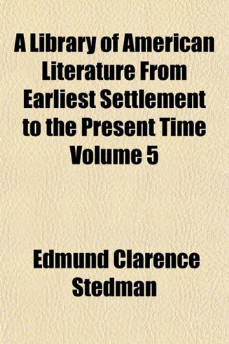 A Library of American Literature From Earliest Settlement to the Present Time Volume 5 (9781154625226) by Stedman, Edmund Clarence