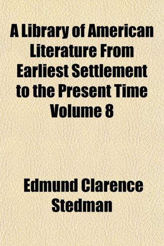 A Library of American Literature From Earliest Settlement to the Present Time Volume 8 (9781154625257) by Stedman, Edmund Clarence