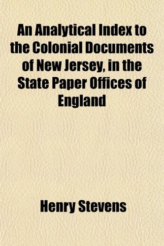 An Analytical Index to the Colonial Documents of New Jersey, in the State Paper Offices of England (9781154626292) by Stevens, Henry