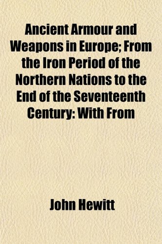 Ancient Armour and Weapons in Europe; From the Iron Period of the Northern Nations to the End of the Seventeenth Century: With From (9781154626520) by Hewitt, John