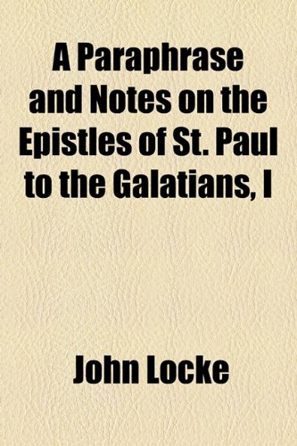 A Paraphrase and Notes on the Epistles of St. Paul to the Galatians, I (9781154630732) by Locke, John