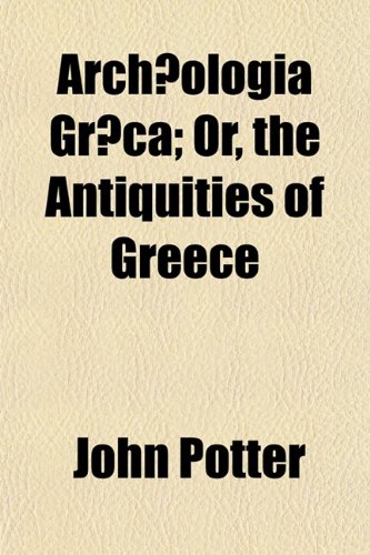ArchÃ¦ologia GrÃ¦ca; Or, the Antiquities of Greece (9781154631487) by Potter, John