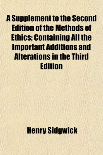 A Supplement to the Second Edition of the Methods of Ethics; Containing All the Important Additions and Alterations in the Third Edition (9781154633238) by Sidgwick, Henry