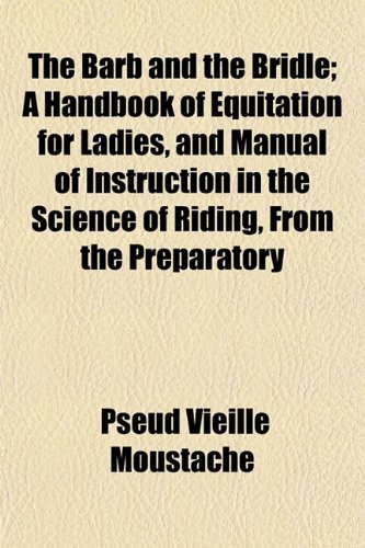 Stock-Bild f�r The Barb and the Bridle; A Handbook of Equitation for Ladies, and Manual of Instruction in the Science of Riding, from the Preparatory