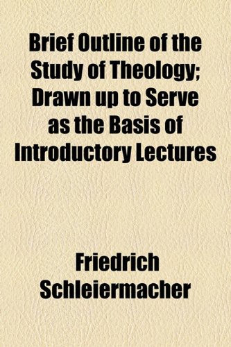 Brief Outline of the Study of Theology; Drawn up to Serve as the Basis of Introductory Lectures (9781154643121) by Schleiermacher, Friedrich