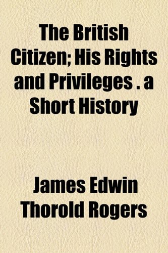 The British Citizen; His Rights and Privileges . a Short History (9781154643435) by Rogers, James Edwin Thorold