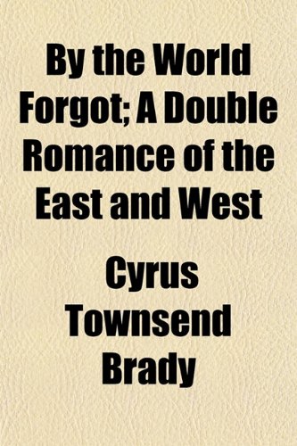 By the World Forgot; A Double Romance of the East and West (9781154652987) by Brady, Cyrus Townsend