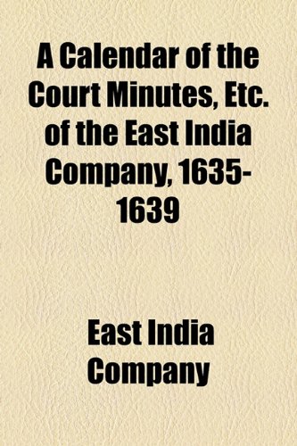 A Calendar of the Court Minutes, Etc. of the East India Company, 1635-1639 (9781154653342) by Company, East India