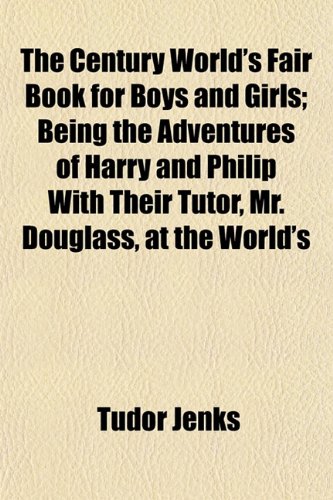 Beispielbild fr The Century World's Fair Book for Boys and Girls; Being the Adventures of Harry and Philip With Their Tutor, Mr. Douglass, at the World's zum Verkauf von Phatpocket Limited