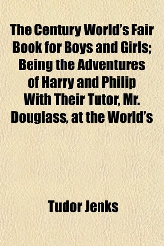 Imagen de archivo de The Century World's Fair Book for Boys and Girls; Being the Adventures of Harry and Philip With Their Tutor, Mr. Douglass, at the World's a la venta por Phatpocket Limited