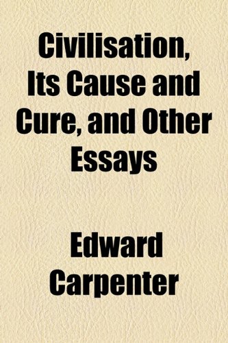 Civilisation, Its Cause and Cure, and Other Essays (9781154664409) by Carpenter, Edward