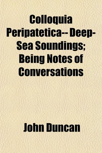 Colloquia Peripatetica-- Deep-Sea Soundings; Being Notes of Conversations (9781154666304) by Duncan, John