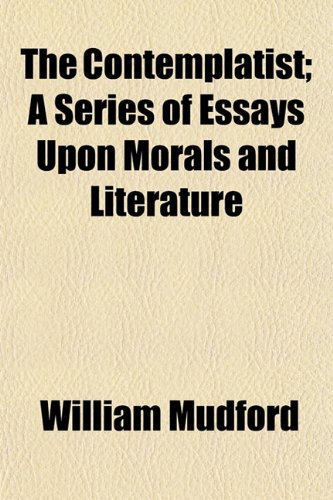 The Contemplatist; A Series of Essays Upon Morals and Literature (9781154671049) by Mudford, William