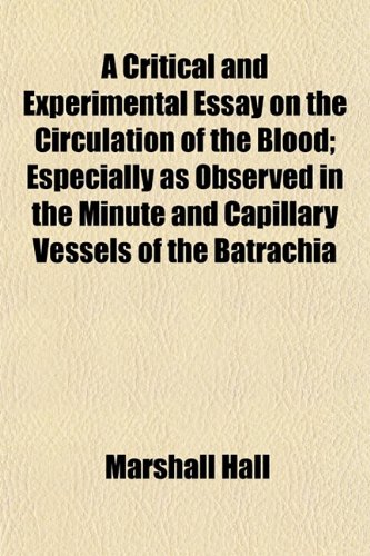 A Critical and Experimental Essay on the Circulation of the Blood; Especially as Observed in the Minute and Capillary Vessels of the Batrachia (9781154674286) by Hall, Marshall