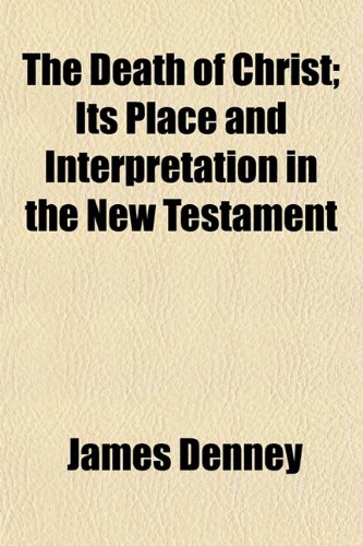 The Death of Christ; Its Place and Interpretation in the New Testament (9781154677645) by Denney, James