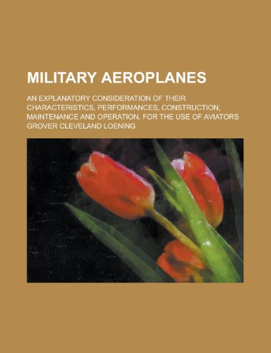 Military Aeroplanes; An Explanatory Consideration of Their Characteristics, Performances, Construction, Maintenance and Operation, for the Use of Avia (9781154678239) by Grover Cleveland Loening