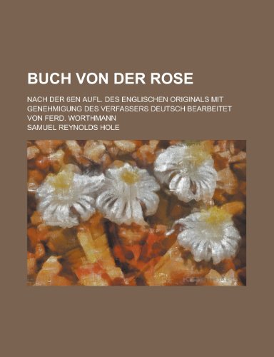 Buch Von Der Rose; Nach Der 6en Aufl. Des Englischen Originals Mit Genehmigung Des Verfassers Deutsch Bearbeitet Von Ferd. Worthmann (9781154679953) by Communication, United States Dept Of; Hole, Samuel Reynolds