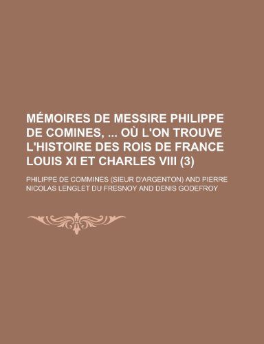 Memoires de Messire Philippe de Comines, Ou L'On Trouve L'Histoire Des Rois de France Louis XI Et Charles VIII (3 ) (9781154680331) by Communication, United States Dept Of; Commines, Philippe De