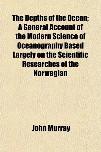 The Depths of the Ocean; A General Account of the Modern Science of Oceanography Based Largely on the Scientific Researches of the Norwegian (9781154680621) by Murray, John