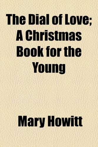 The Dial of Love; A Christmas Book for the Young (9781154681987) by Howitt, Mary