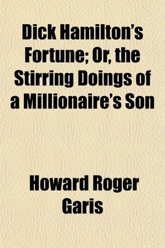 Dick Hamilton's Fortune; Or, the Stirring Doings of a Millionaire's Son (9781154682892) by Garis, Howard Roger