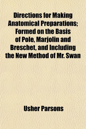 Directions for Making Anatomical Preparations; Formed on the Basis of Pole, Marjolin and Breschet, and Including the New Method of Mr. Swan (9781154683684) by Parsons, Usher